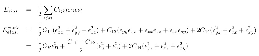 E_{elas.}&=&¥frac{1}{2}¥sum_{ijkl}C_{ijkl}¥epsilon_{ij}¥epsilon_{kl}¥nonumber¥¥
  E_{elas.}^{cubic}&=&¥frac{1}{2}C_{11}(¥epsilon_{xx}^2+¥epsilon_{yy}^2+¥epsilon_{zz}^2)+C_{12}(¥epsilon_{yy}¥epsilon_{xx}+¥epsilon_{xx}¥epsilon_{zz}+¥epsilon_{zz}¥epsilon_{yy})+2C_{44}(¥epsilon_{yz}^2+¥epsilon_{zx}^2+¥epsilon_{xy}^2)¥nonumber¥¥
  &=&¥frac{1}{2}C_B¥epsilon_{B}^2+¥frac{C_{11}-C_{12}}{2}(¥epsilon_u^2+¥epsilon_v^2)+2C_{44}(¥epsilon_{yz}^2+¥epsilon_{zx}^2+¥epsilon_{xy}^2)